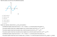 Match the solution curve with one of the differential equations.
y
o y" + 2y' + 2y = 0
o y" + 2y' + y =
o y" + 4y = 0
o y" - 2y' – 3y = 0
o y" - 4y' + 3y = 0
o y" + y = 0
Explain your reasoning. (Assume that k, k,, and k, are all positive.)
The differential equation should have the form y" + ky
= 0 where k = 2, so that the period of the solution is a.
-kx
O The auxiliary equation should have a repeated negative root, so that the solution has the form c,e
+ c2xe-kx.
O The auxiliary equation should have two positive roots, so that the solution has the form c, ek1× + c,e*2*.
O The auxiliary equation should have one positive and one negative root, so that the solution has the form c,ek1× + c,e¬k2x.
O The differential equation should have the form y" + k<y = 0 wherek = 1, so that the period of the solution is 27.
O The auxiliary equation should have a pair of complex roots a + ßi where a < 0, so that the solution has the form eax(c, cos(Bx) + c, sin(ßx)).
