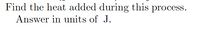 Find the heat added during this process.
Answer in units of J.
