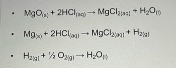 MgO(s) + 2HCl(aq) → MgCl2(aq) + H₂O (1)
Mg(s) + 2HCl(aq) → MgCl2(aq) + H₂(g)
H2(g) + 1/2O2(g) →→ H₂O(1)