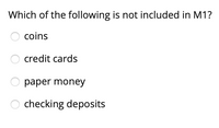 Which of the following is not included in M1?
coins
credit cards
paper money
checking deposits
