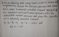 g duta, uning
Mohr's cincle of stress and
* Fort the followin
trúgonometry, afind the principal strcesmen ond ahow
theire senne în propenly oniented element and e) find
the maximum (prinúpal) phearstrensen with the
anno ciated normal ond ahow the results
on a propenly orúented element.
6.
strenses
(i) Ox = 0 = 0,
Oy = Oz = -20ksi and
foR e= +30
