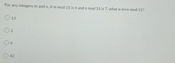 For any integers m and n, if m mod 11 is 6 and n mod 11 is 7, what is m+n mod 11?
13
9
42