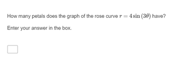 How many petals does the graph of the rose curve r = 4 sin (30) have?
Enter your answer in the box.