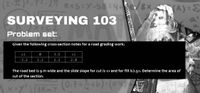 (I-)-T-27 RXS=Y-5B=4e/gx
A) 3
SURVEYING 103
a2
Problem set:
Given the following cross-section notes for a road grading work:
х1
3.5
x2
- 3.2
1.2
1.2
2.8
The road bed is 9 m wide and the slide slope for cut is 1:1 and for fill is 1.5:1. Determine the area of
cut of the section.
3RMT
(0.7x금+5)"(097
