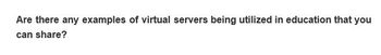 Are there any examples of virtual servers being utilized in education that you
can share?