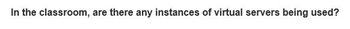 In the classroom, are there any instances of virtual servers being used?