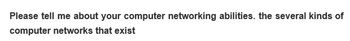 Please tell me about your computer networking abilities. the several kinds of
computer networks that exist