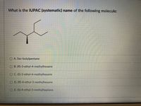 What is the IUPAC (systematic) name of the following molecule:
O A. Sec-butylpentane
OB. (R)-3-ethyl-4-methylhexane
OC. (S)-3-ethyl-4-methylhexane
D. (R)-4-ethyl-3-methylhexane
E. (S)-4-ethyl-3-methylheptane