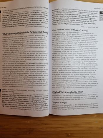 1445-1461
Source K A monastic chronicler based at St Albans comments on the outbreak
of civil war in 1459.
The Duke of York, the Earl of Warwick and the Earl of Salisbury conspired
together in 1459 against the King. Some people claimed that they had risen
against the King because the more powerful members of his council had
removed them from their rightful places. Another group said that they had
risen mainly for a different reason: so that the Duke of York might sit on the
King's throne and rule over his kingdom, and that possession of the throne
should be enjoyed by York and his heirs by hereditary succession.
Whethamstead's Register, compiled by 1461
What was the significance of the Parliament of Devils?
In scattering the Yorkists at Ludford Bridge in October, Margaret of Anjou
seemed to have secured for herself a position of tremendous strength. She
could have used this power to provide the kind of broad-based government
that the majority of the nobility wanted and in many ways she did just
that. With the exception of the leaders, many Yorkists including the Duke
of Norfolk, John Mowbray, who had become a supporter of York, received a
commission. What Margaret was not prepared to do, however, was put aside
her desire to destroy York and his heirs.
'Parliament of Devils' is the name given to the Lancastrian-dominated
parliament held at Coventry in November 1459. It was at this parliament that
the Lancastrians consolidated the victory they had had over the Yorkists at
Ludford Bridge. It was nicknamed the Parliament of Devils because of the
viciousness and unfairness with which the Yorkist leaders and, importantly,
their heirs were treated by the parliament.
At the parliament, the Yorkist leaders were attainted (punished by having
their lands and titles taken away from them) for treason and sentenced to
death. In total, 27 Yorkists, six of whom were peers, were condemned as
traitors and had their lands confiscated. The Lancastrians went even further
than this: they disinherited their heirs, barring them from succeeding to
their estates. The Yorkist lands were then given to loyal subjects of the King.
Disinheriting heirs was something new and was considered to be too extreme
a punishment even for those found guilty of treason. As far as the vast
majority of the nobility were concerned, Margaret of Anjou was going too far
and her actions set a precedent which worried them: if she could do this to
the Yorkists, she could do the same to others. In York's worst nightmares, he
could not have dreamt of a punishment so extreme for not only did it punish
him, but it punished his heirs for his actions as well.
Source L The Attainder of the Yorkist leaders at Coventry, November 1459 (The
Parliament of Devils).
Wherefore may it please your highness by the advice and assent of your lords
spiritual and temporal and of your commons assembled in this your present
parliament, and by the authority of the same to ordain, establish, and enact,
that the said Richard Duke of York, Edward Earl of March, Richard Earl of
Salisbury, Edmund Earl of Rutland, etc... for their said traitorous levying of
war against your said most noble person, at Ludford be declared attainted of
high treason, as false traitors and enemies against your most noble person..
The Indictment of Richard Duke of York from the Parliamentary Rolls, 1459
Source M The Lancastrian-dominated Coventry Parliament in November 1459
(the 'Parliament of Devils') draws up treason charges against Richard Duke of York.
When Richard was in Ireland as your lieutenant there, Jack Cade, your great
traitor, led a large insurrection in Kent in 1450. Some of his supporters,
when on the point of death, confessed their true intentions and on whose
behalf they had acted. They intended to have raised the Duke of York,
against all reason, law and truth, to the crown of England, which God has
ordained that you and your successors should bear.
Indictment of Richard of York, 1459.
....……...
War and the dem
Acti
Read
the
to Ca
********
What were the results of Margaret's actions?
In taking the extreme step of disinheriting the heirs, Margaret left the
Yorkists with nothing to lose. It is likely that at this point York began to see
himself not so much as the rightful chief adviser or even the controller of
Henry VI, but his replacement. In punishing the Yorkists harshly, Margaret
may well have turned York into she had him as: a man
was that
who was determined to deprive her son of his inheritance. After all,
not exactly what she had just done to Edward, Earl of March, York's heir?
From York's point of view, he had learned that having control of Henry VI
was not enough, not when he was only periodically mentally ill and requiring
a protectorate. For when healthy, he had taken back control of government,
as was his right as king, and then returned to power those whom York had
York being nudged to the periphery once more. How else was
replaced,
York to regain power and protect his family and supporters if it were not by
making himself king? A protectorate could only last as long as the mental
illness remained and in Henry VI's case, no one knew how long that would be.
The extremeness of Margaret's punishment of the Yorkists appalled not
only
her victims, but also those members of the nobility who had no strong
affiliation one way or the other. These were the men who had held the middle
ground between York and Margaret, wanting to see a government
ment united
behind the King. Many had not wanted to take sides but had been persu
been persuaded
into the Queen's camp by what they perceived as the disgraceful actions of
the Earl of Warwick in refusing to obey direct orders and by the fact that
in supporting the Queen they were not going against the King. These men
now felt that in breaking the laws of inheritance, Margaret was going too
far
r and so they now felt more drawn to support York. The harshness of the
Parliament of Devils, rather than sealing the destruction of the Yorkist cause,
served to resuscitate it. When Warwick, Salisbury and March landed in Kent
in June 1460, many of the men of Kent, noblemen included, rose in support of
them, and on 2 July the city of London opened its gates to them before they
left to meet the King at the battle of Northampton on 10 July 1460.
Why had York triumphed by 1460?
After the rout at Ludford Bridge in October 1459, it looked as if it was all over
for the Duke of York and his allies and yet a year later he was acknowledged heir
to the throne of England. How had he been able to turn his fortunes around?
Margaret of Anjou
Firstly, some of the responsibility for this change in fortune must be given to
Queen Margaret and her Parliament of Devils for increasing nobles' sympathy
for the Duke of York and alienating the nobility from her own cause with her