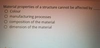 Material properties of a structure cannot be affected by
O Colour
O manufacturing processes
O composition of the material
O dimension of the material
