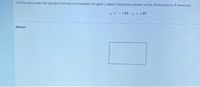 Find the area under the standard normal curve between the given z-values. Round your answer to four decimal places, if necessary.
Z1 = - 1.89, z2 = 1.89
Answer
