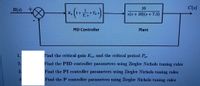 R(s)
10
C(s)
K.
+ T. s
s(s + 10)(s+7.5)
PID Controller
Plant
1.
Find the critical gain K. and the critical period P
2.
Find the PID controller parameters using Ziegler Nichols tuning rules
3.
Find the PI controller parameters using Ziegler Nichols tuning rules
Find the P controller parameters using Ziegler Nichols tuning rules
