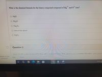 2+
What is the chemical formula for the binary compound composed of Mg and O ions?
O MgO
O Mg20
O Mg2O2
O none of the above
O MgO2
Question 2
NALtor L0 nthidal nhelC IOU thedal- hal A
omputer. Do you
url anyway?
Keep
Discard
Address
