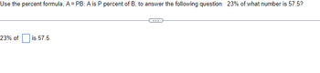 ### Problem Statement

Use the percent formula, A = PB: A is P percent of B, to answer the following question.  

#### Question:
23% of what number is 57.5?

____

#### Fill in the Blank:
23% of [   ] is 57.5.