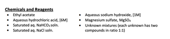 Chemicals and Reagents
● Ethyl acetate
●
Aqueous hydrochloric acid, [6M]
● Saturated aq. NaHCO3 soln.
Saturated aq. NaCl soln.
●
Aqueous sodium hydroxide, [1M]
● Magnesium sulfate, MgSO4
●
Unknown mixtures (each unknown has two
compounds in ratio 1:1)