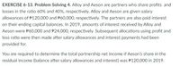 EXERCISE 6-13. Problem Solving 4. Alloy and Aeson are partners who share profits and
losses in the ratio 60% and 40%, respectively. Alloy and Aeson are given salary
allowances of P120,000 and P60,000, respectively. The partners are also paid interest
on their ending capital balances. In 2019, amounts of interest received by Alloy and
Aeson were P60,000 and P24,000, respectively. Subsequent allocations using profit and
loss ratio were then made after salary allowances and interest payments had been
provided for.
You are required to determine the total partnership net income if Aeson's share in the
residual income (balance after salary allowances and interest) was P120,000 in 2019.
