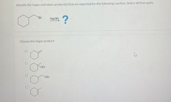 Identify the major and minor product(s) that are expected for the following reaction. Select all that apply.
Br
NaOEt
?
Choose the major product:
O
O O
OEt
OEt
13