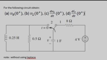 For the following circuit obtain:
(a) vg(0†), (b) v₂ (0+), (c) dur (0+), (d) dic (0*)
dt
1
892
0.25 H
www
0.5 Ω
note: without using laplace
1=0-
2
IF
4 V