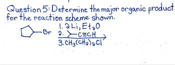 Question 5: Determine
for the reaction scheme shown.
the major organic product
1.2 Li, Et ₂0
CECH
a •Br 2.
3. CH₂(CH₂)₂ Cl