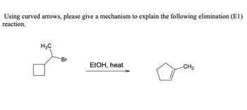 Using curved arrows, please give a mechanism to explain the following elimination (E1)
reaction.
H3C
Br
EtOH, heat
-CH3