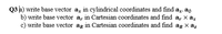 Q3 a) write base vector a, in cylindrical coordinates and find az. ag
b) write base vector a, in Cartesian coordinates and find a, x ax
c) write base vector ag in Cartesian coordinates and find ag x az
