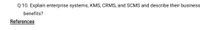 Q 10. Explain enterprise systems, KMS, CRMS, and SCMS and describe their business
benefits?
References
