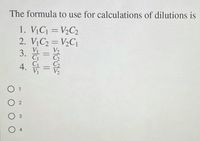 The formula to use for calculations of dilutions is
1. VịC = V½C2
%3D
2. VịC2 = V½C1
V2
3. a
%3D
4.
O 1
O 2
O 3
O 4
||
