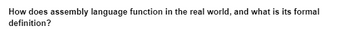 How does assembly language function in the real world, and what is its formal
definition?