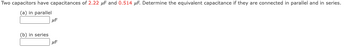 Two capacitors have capacitances of 2.22 μF and 0.514 μF. Determine the equivalent capacitance if they are connected in parallel and in series.
(a) in parallel
(b) in series
μF
UF