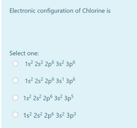 Electronic configuration of Chlorine is
Select one:
O 1s? 25? 2p6 3s² 3p6
O 1s? 2s? 2p6 3s' 3p6
O 1s? 2s² 2p6 3s² 3p5
O 1s2 2s² 2p6 3s² 3p³
