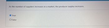 As the number of suppliers increases in a market, the producer surplus increases.
True
O False