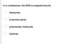 In a nucleosome, the DNA is wrapped around
ribosomes
a thymine dimer
polymerase molecules
histones
