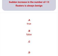 Sudden increase in the number of-13
floaters is always benign
.A
true
.B
false
.c
.D
