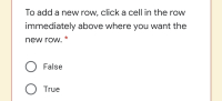 To add a new row, click a cell in the row
immediately above where you want the
new row.
O False
O True
