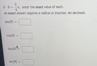 If 0
-T, enter the exact value of each.
4
An exact answer requires a radical or fraction. No decimals.
sin(0) =
%3D
cos(e) =
tan(0)
sec(0) :
