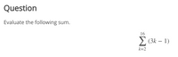 Question
Evaluate the following sum.
16
> (3k – 1)
|
k=2
