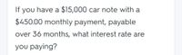 If you have a $15,000 car note with a
$450.00 monthly payment, payable
over 36 months, what interest rate are
you paying?
