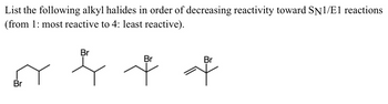 List the following alkyl halides in order of decreasing reactivity toward SN1/E1 reactions
(from 1: most reactive to 4: least reactive).
Br
Br
Br
+
Br