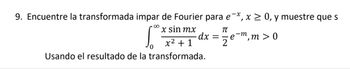 9. Encuentre la transformada impar de Fourier para e¯x, x ≥ 0, y muestre que s
00
S
x sin mx
πT
x² + 1
·dx = ·
2
-m
e
,
m>0
Usando el resultado de la transformada.