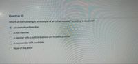 Question 50
Which of the following is an example of an "other member" according to the Code?
An unemployed member
Anon-member
A member who is both in business and in public practice
A nonmember CPA candidate
None of the above
