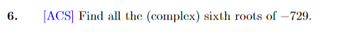 6.
[ACS] Find all the (complex) sixth roots of -729.