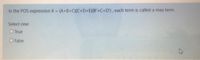 In the POS expression X = (A+B+C)(C+D+E)(B'+C+D'), each term is called a max term
Select one:
O True
O False
