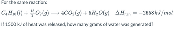 For the same reaction:
▲Hræn
C4H10 (1) + O2(g) → 4CO2(g) + 5H₂O(g) AHran = −2658 kJ/mol
13
If 1500 kJ of heat was released, how many grams of water was generated?