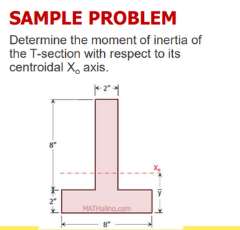 SAMPLE PROBLEM
Determine the moment of inertia of
the T-section with respect to its
centroidal X, axis.
|< 2" *
8"
2"
MATHalino.com
8"