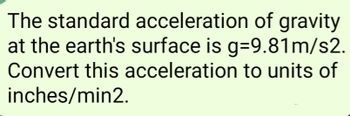 The standard acceleration of gravity
at the earth's surface is g=9.81m/s2.
Convert this acceleration to units of
inches/min2.