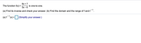 6х + 7
The function f(x) =
is one-to-one.
5х - 6
(a) Find its inverse and check your answer. (b) Find the domain and the range of f and f'.
(a) f(x) =
(Simplify your answer.)
