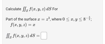 Calculate the surface integral \(\iint_S f(x, y, z) \, dS\) for the part of the surface where \(x = z^3\), and the region is defined by \(0 \leq x, y \leq 8^{-\frac{3}{2}}\).

Given:
\[ f(x, y, z) = x \]

You need to evaluate:
\[
\iint_S f(x, y, z) \, dS = \boxed{}
\]