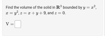 Find the volume of the solid in R.³ bounded by y = x²,
3
x = y², z = x + y + 9, and z = 0.
V =
-