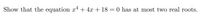 Show that the equation \(x^4 + 4x + 18 = 0\) has at most two real roots.