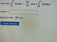 .2
| f(z)dr =
62
what is
13
Given that
f(u)du?
answer =
Question Help: Dvideo
Submit Question
